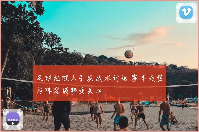 足球经理人引发战术讨论 赛季走势与阵容调整受关注