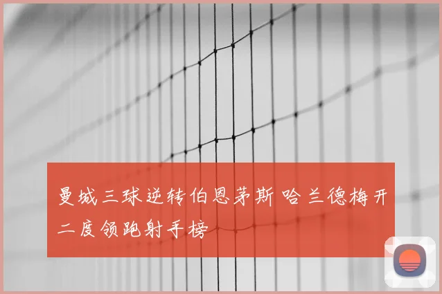 曼城三球逆转伯恩茅斯 哈兰德梅开二度领跑射手榜