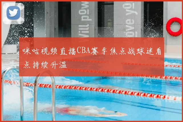 咪咕视频直播CBA赛季焦点战球迷看点持续升温