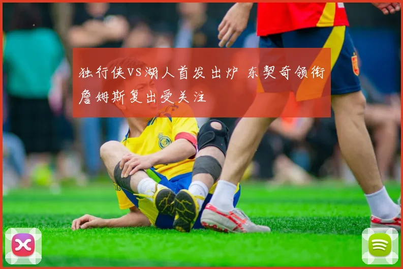 独行侠vs湖人首发出炉 东契奇领衔詹姆斯复出受关注