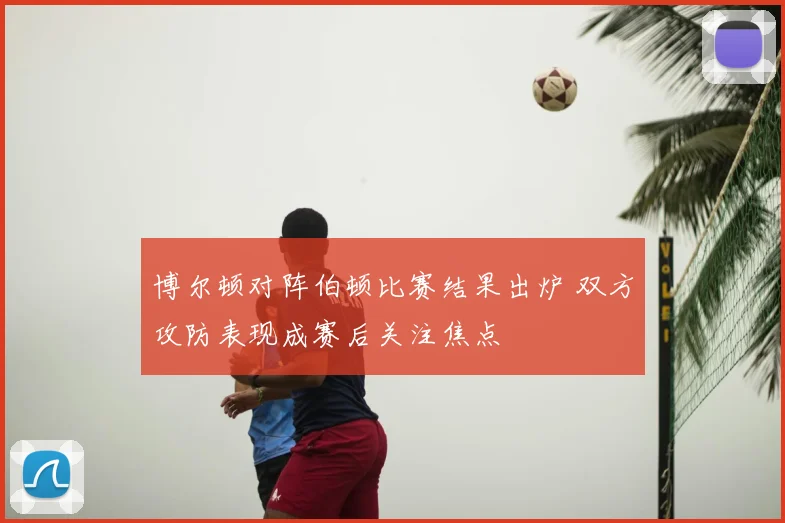 博尔顿对阵伯顿比赛结果出炉 双方攻防表现成赛后关注焦点