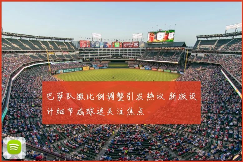 巴萨队徽比例调整引发热议 新版设计细节成球迷关注焦点