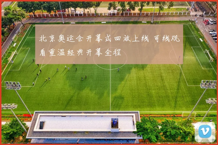北京奥运会开幕式回放上线 可线观看重温经典开幕全程