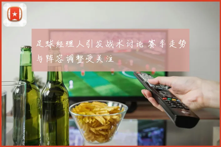 足球经理人引发战术讨论 赛季走势与阵容调整受关注