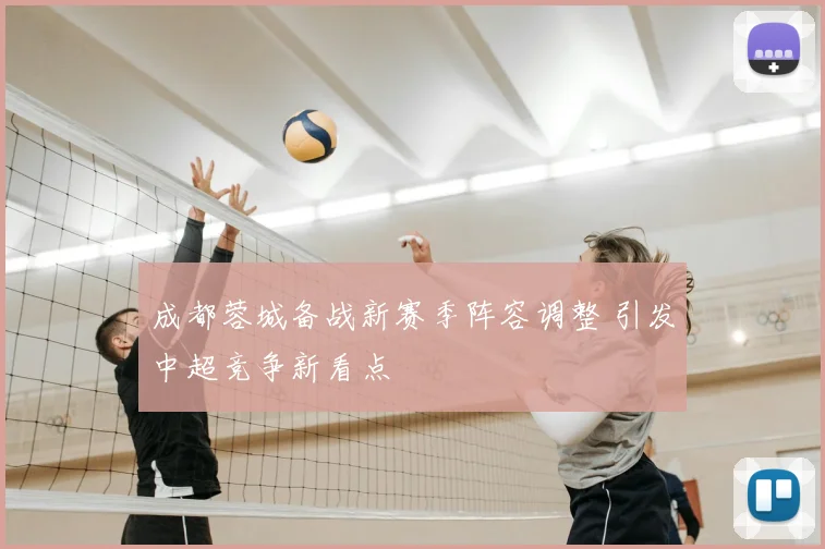 成都蓉城备战新赛季阵容调整 引发中超竞争新看点