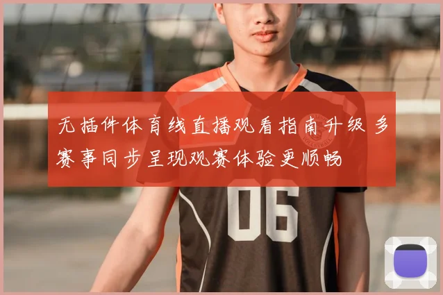 无插件体育线直播观看指南升级 多赛事同步呈现观赛体验更顺畅