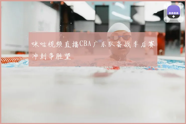 咪咕视频直播CBA广东队备战季后赛冲刺争胜望