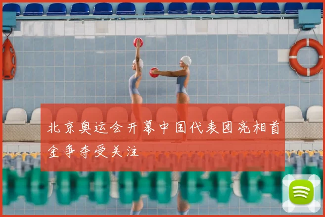 北京奥运会开幕中国代表团亮相首金争夺受关注