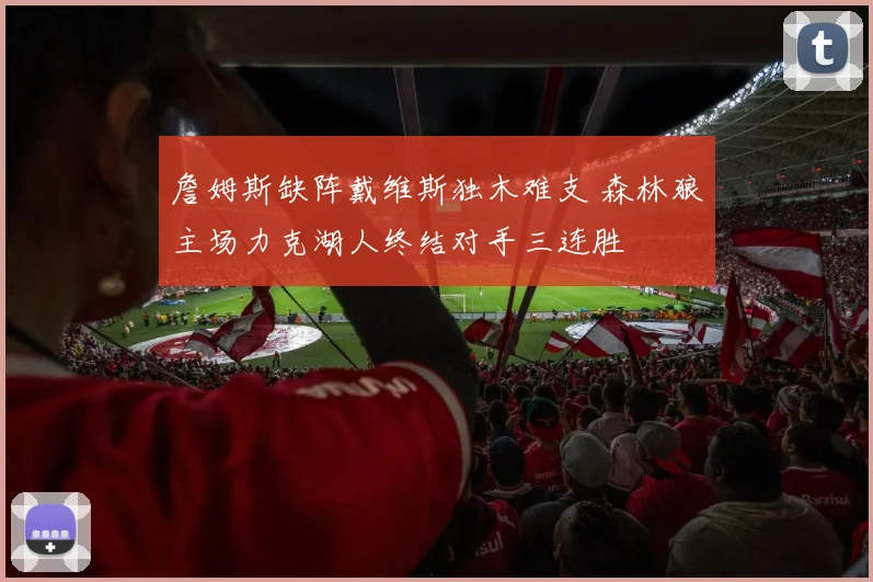 詹姆斯缺阵戴维斯独木难支 森林狼主场力克湖人终结对手三连胜