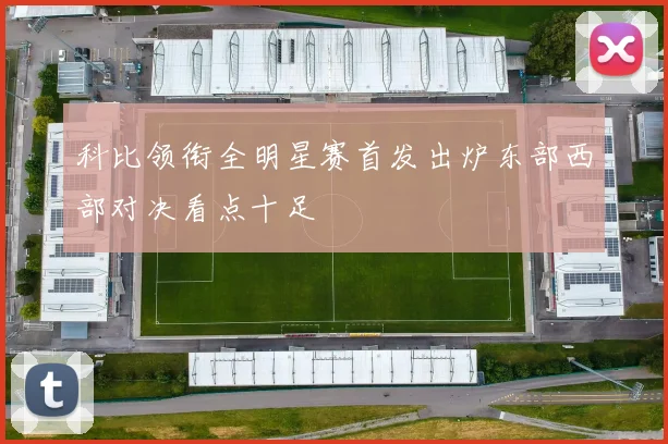 科比领衔全明星赛首发出炉东部西部对决看点十足