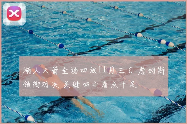 湖人火箭全场回放11月三日 詹姆斯领衔对决 关键回合看点十足