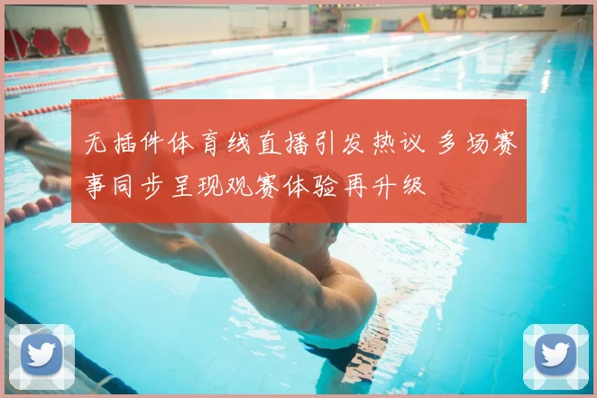 无插件体育线直播引发热议 多场赛事同步呈现观赛体验再升级