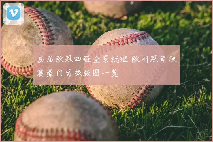 历届欧冠四强全景梳理 欧洲冠军联赛豪门晋级版图一览