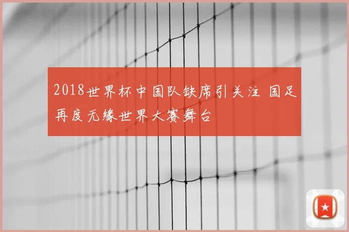 2018世界杯中国队缺席引关注 国足再度无缘世界大赛舞台
