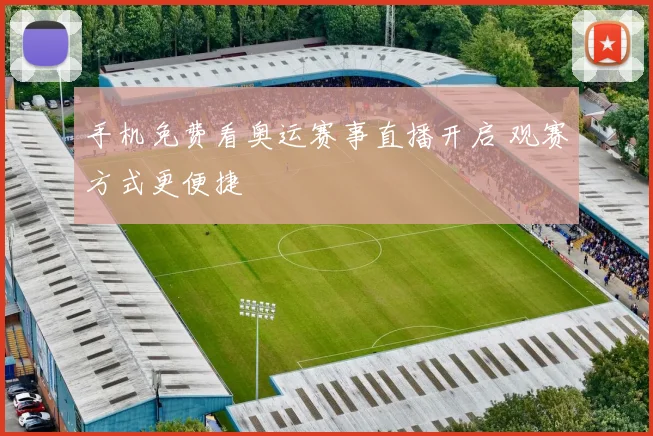 手机免费看奥运赛事直播开启 观赛方式更便捷