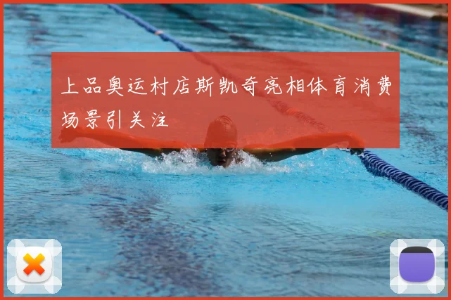 上品奥运村店斯凯奇亮相体育消费场景引关注