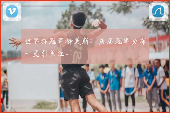 世界杯冠军榜更新：历届冠军分布一览引关注_1